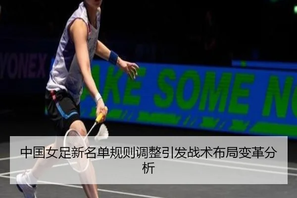 中国女足新名单规则调整引发战术布局变革分析